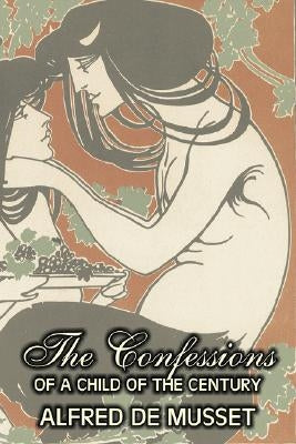 The Confessions of a Child of the Century by Alfred de Musset, Fiction, Classics, Historical, Psychological by de Musset, Alfred