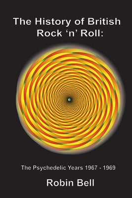 The History of British Rock 'n' Roll: The Psychedelic Years 1967 - 1969 by Bell, Robin