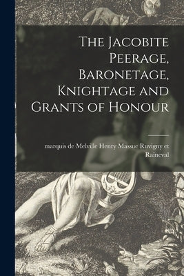 The Jacobite Peerage, Baronetage, Knightage and Grants of Honour by Ruvigny Et Raineval, Melville Henry M.