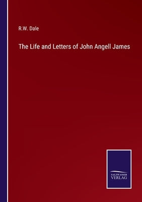 The Life and Letters of John Angell James by Dale, R. W.
