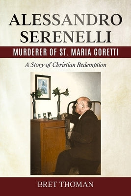 Alessandro Serenelli, Murderer of St. Maria Goretti: A Story of Christian Redemption by Thoman, Bret