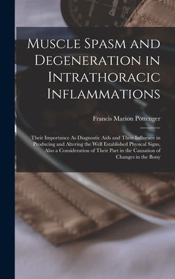 Muscle Spasm and Degeneration in Intrathoracic Inflammations: Their Importance As Diagnostic Aids and Their Influence in Producing and Altering the We by Pottenger, Francis Marion