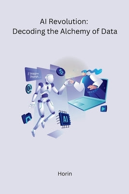AI Revolution: Decoding the Alchemy of Data by Horin