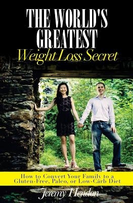 The World's Greatest Weight Loss Secret: How to Convert Your Family to a Gluten-Free, Paleo, or Low-Carb Diet by Hendon, Jeremy