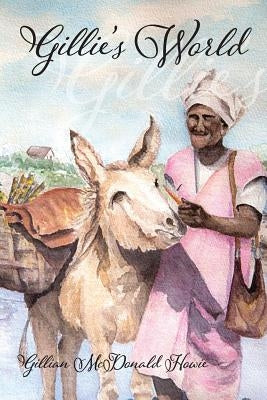 Gillie's World: Memoirs of a Childhood in Antigua and Trinidad by McDonald Howie, Gillian