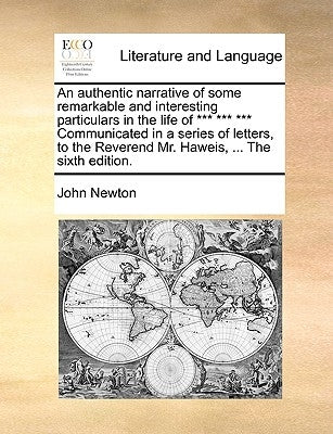 An Authentic Narrative of Some Remarkable and Interesting Particulars in the Life of *** *** *** Communicated in a Series of Letters, to the Reverend by Newton, John