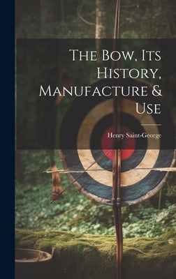 The Bow, its History, Manufacture & Use by Saint-George, Henry
