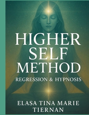 The Higher Self Method: Regression & Hypnosis by Tiernan, Elasa Tina Marie