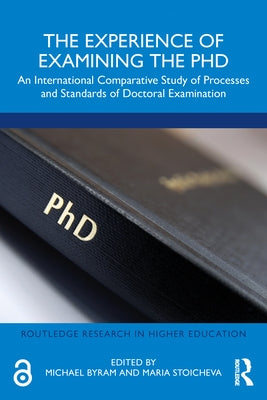 The Experience of Examining the PhD: An International Comparative Study of Processes and Standards of Doctoral Examination by Byram, Michael