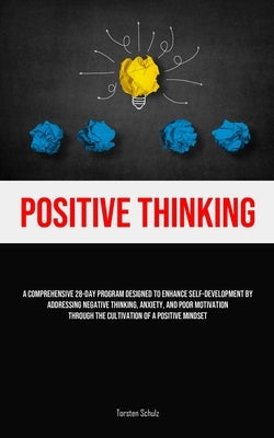 Positive Thinking: A Comprehensive 28-Day Program Designed To Enhance Self-development By Addressing Negative Thinking, Anxiety, And Poor Motivation T by Schulz, Torsten