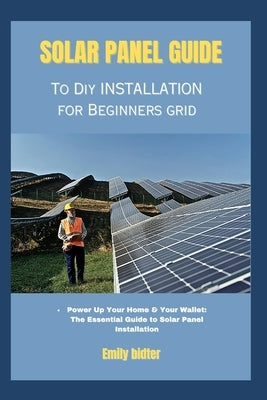 solar panel guide to diy installation for beginners grid: Power Up Your Home & Your Wallet: The Essential Guide to Solar Panel Installation by Bidter, Emily