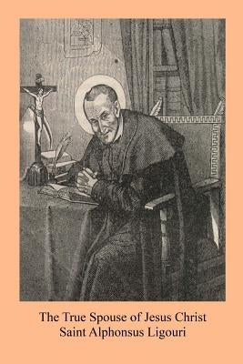 The True Spouse of Jesus Christ: or The NUn Sanctified By the Virtues Of Her State by Callan