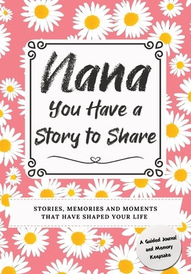 Nana, You Have a Story to Share: Stories, Memories and Moments That Have Shaped Your Life by Nelson, Romney