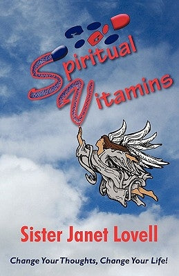 Spiritual Vitamins: Change Your Thoughts, Change Your Life by Sister Janet Lovell