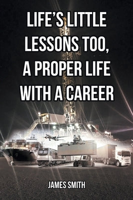 Life's Little Lessons Too, a Proper Life with a Career by Smith, James
