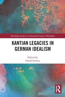Kantian Legacies in German Idealism by Gentry, Gerad