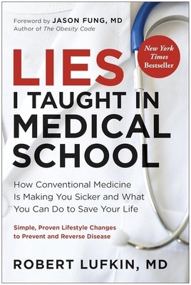 Lies I Taught in Medical School: How Conventional Medicine Is Making You Sicker and What You Can Do to Save Your Life by Lufkin, Robert, MD