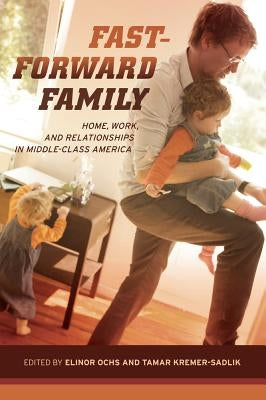Fast-Forward Family: Home, Work, and Relationships in Middle-Class America by Ochs, Elinor