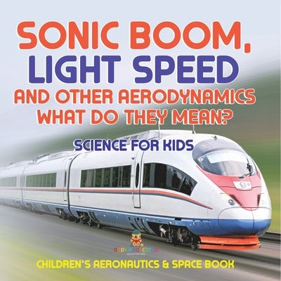 Sonic Boom, Light Speed and other Aerodynamics - What Do they Mean? Science for Kids - Children's Aeronautics & Space Book by Baby Professor