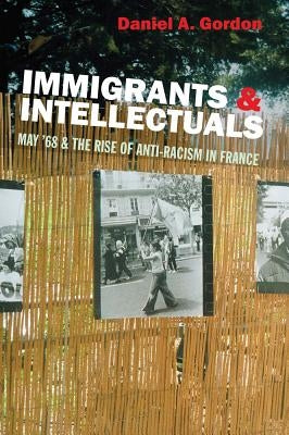 Immigrants & Intellectuals: May '68 & the Rise of Anti-Racism in France by Gordon, Daniel A.