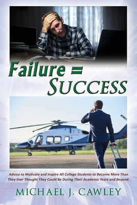 Failure = Success: Advice to Motivate and Inspire all College Students to Become More Than They Ever Thought They Could be During their Academic Years by Cawley, Michael J.