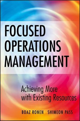 Focused Operations Management: Achieving More with Existing Resources by Ronen, Boaz