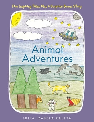 Animal Adventures: Five Inspiring Tales Plus a Surprise Bonus Story by Kaleta, Julia Izabela