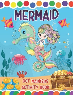 Mermaid Dot Markers Activity Book: A Great Fun Coloring Mermaid and Ocean Animals Dot Markers Activity Book - Do a dot page a day - Gag Gift Ideas For by Press, Tamm Dot