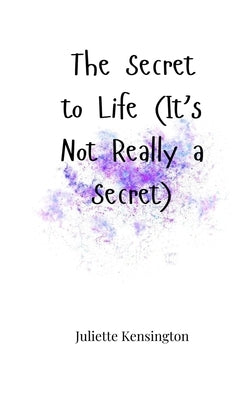 The Secret to Life (It's Not Really a Secret) by Kensington, Juliette
