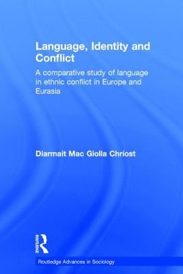 Language, Identity and Conflict: A Comparative Study of Language in Ethnic Conflict in Europe and Eurasia by Mac Giolla Chríost, Diarmait