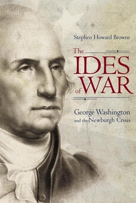 The Ides of War: George Washington and the Newburgh Crisis by Browne, Stephen Howard