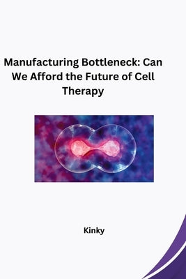 Manufacturing Bottleneck: Can We Afford the Future of Cell Therapy by Kinky