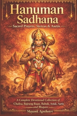 Hanuman Sadhana - Sacred Prayers, Stotras & Aartis: A Complete Devotional Collection of Chalisa, Bajrang Baan, Bahuk, Ashtak, Aartis and Bhajans by Agnihotri, Mayank