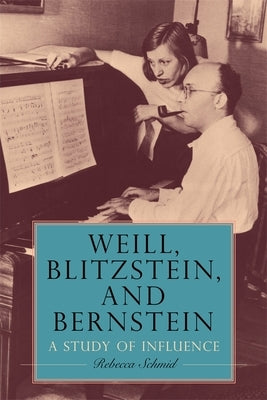 Weill, Blitzstein, and Bernstein: A Study of Influence by Schmid, Rebecca