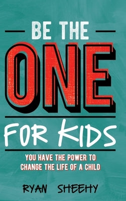 Be the One for Kids: You Have the Power to Change the Life of a Child by Sheehy, Ryan