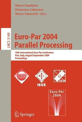 Euro-Par 2004 Parallel Processing: 10th International Euro-Par Conference, Pisa, Italy, August 31-September 3, 2004, Proceedings by Danelutto, Marco