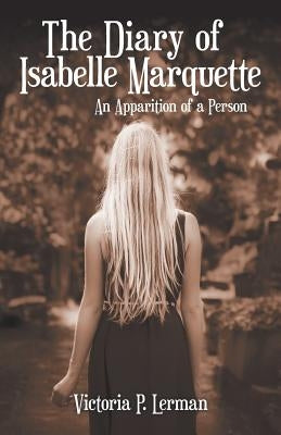 The Diary of Isabelle Marquette: An Apparition of a Person by Lerman, Victoria P.