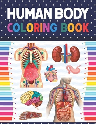Human Body Coloring Book: Human Body Anatomy Coloring Book For Kids, Boys and Girls and Students. Human Brain Heart Liver Coloring Book. Human B by Publication, Shirkaylene