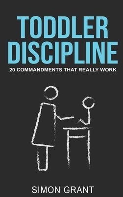 Toddler Discipline: 20 Commandments That Really Work by Grant, Simon