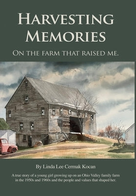 Harvesting Memories: "On the farm that raised me." by Kocan, Linda Lee Cermak