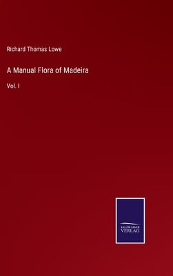 A Manual Flora of Madeira: Vol. I by Lowe, Richard Thomas