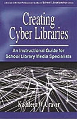 Creating Cyber Libraries: An Instructional Guide for School Library Media Specialists by Craver, Kathleen W.