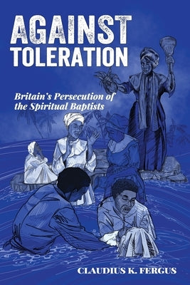 Against Toleration: Britain's persecution of the Spiritual Baptists by Fergus, Claudius K.