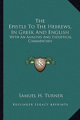 The Epistle To The Hebrews, In Greek And English: With An Analysis And Exegetical Commentary by Turner, Samuel H.