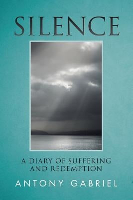 Silence: A Diary of Suffering and Redemption by Gabriel, Antony