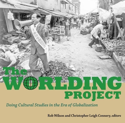The Worlding Project: Doing Cultural Studies in the Era of Globalization by Leigh Connery, Christopher