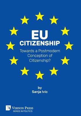 EU Citizenship: Towards a Postmodern Conception of Citizenship? by IVIC, Sanja