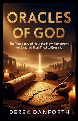 Oracles of God: The True Story of How the New Testament Survived an Empire That Tried to Erase It by Danforth, Derek