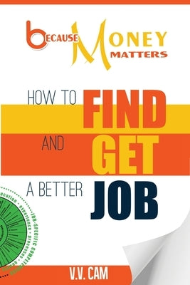 Because Money Matters: How to Find and Get a Better Job by Cam, V. V.