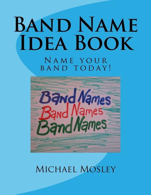 Band Name Idea Book: Name your band today! by Mosley, Michael W.